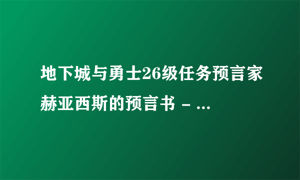 地下城与勇士26级任务预言家赫亚西斯的预言书 - 1怎麼做？还有2，3呢？