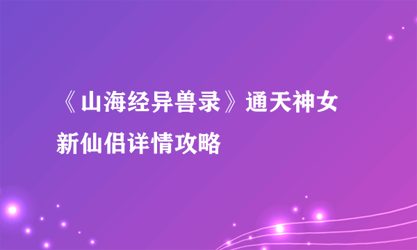 《山海经异兽录》通天神女 新仙侣详情攻略