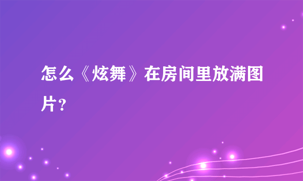 怎么《炫舞》在房间里放满图片？