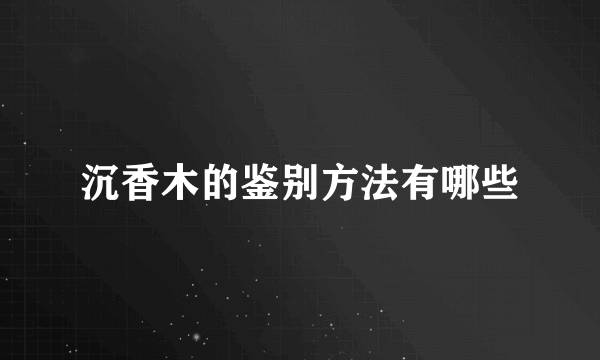 沉香木的鉴别方法有哪些