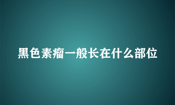 黑色素瘤一般长在什么部位