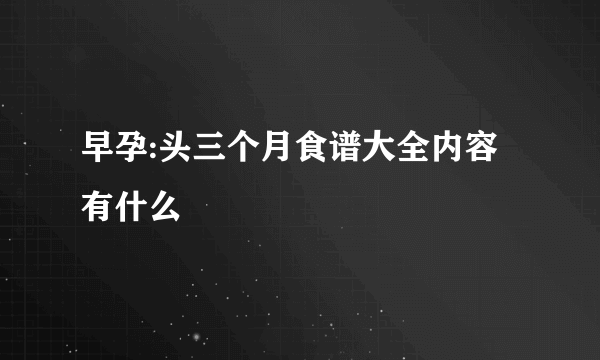 早孕:头三个月食谱大全内容有什么