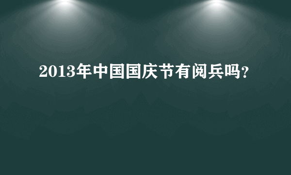 2013年中国国庆节有阅兵吗？