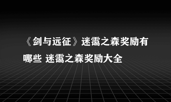 《剑与远征》迷霭之森奖励有哪些 迷霭之森奖励大全