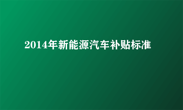 2014年新能源汽车补贴标准