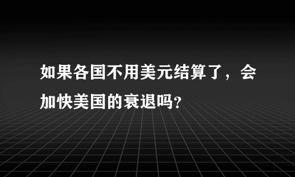 如果各国不用美元结算了，会加快美国的衰退吗？