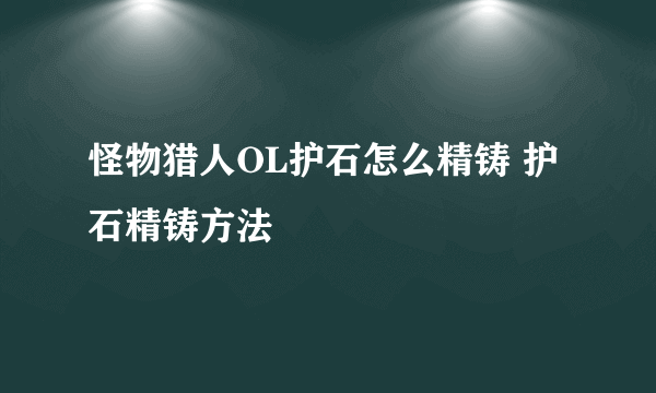 怪物猎人OL护石怎么精铸 护石精铸方法