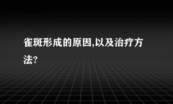 雀斑形成的原因,以及治疗方法?