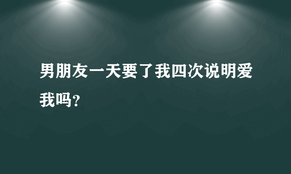 男朋友一天要了我四次说明爱我吗？