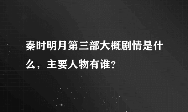 秦时明月第三部大概剧情是什么，主要人物有谁？