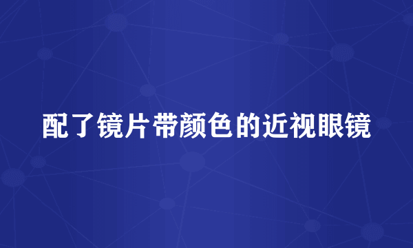 配了镜片带颜色的近视眼镜