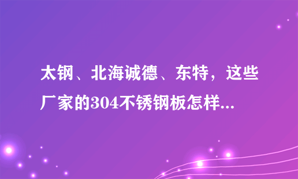 太钢、北海诚德、东特，这些厂家的304不锈钢板怎样辨别是哪家生产的？