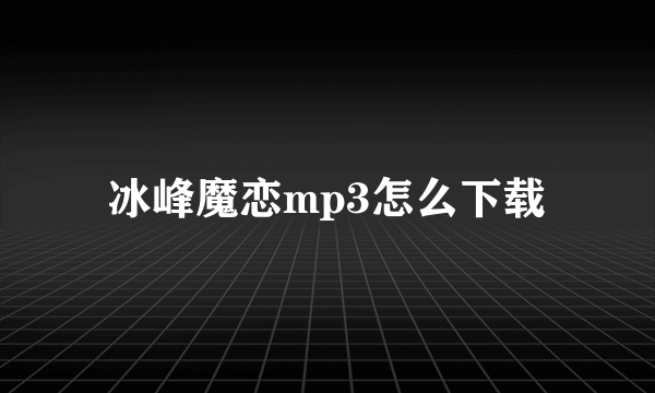 冰峰魔恋mp3怎么下载