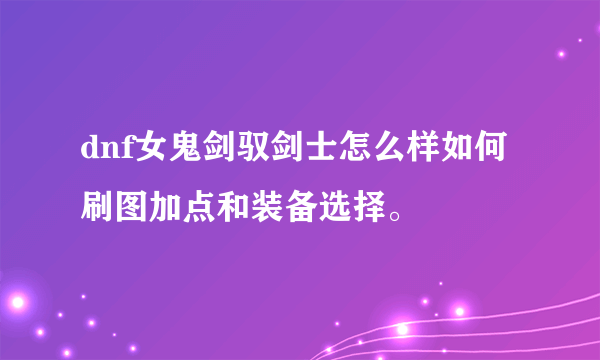 dnf女鬼剑驭剑士怎么样如何刷图加点和装备选择。