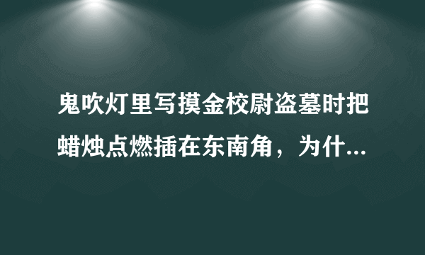 鬼吹灯里写摸金校尉盗墓时把蜡烛点燃插在东南角，为什么插在东南角？