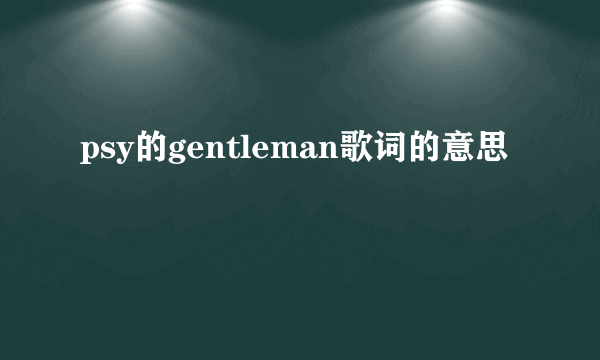 psy的gentleman歌词的意思