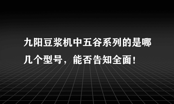 九阳豆浆机中五谷系列的是哪几个型号，能否告知全面！