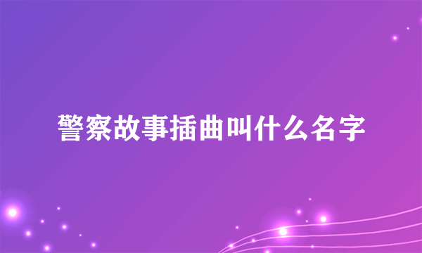 警察故事插曲叫什么名字