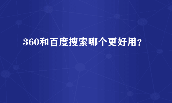 360和百度搜索哪个更好用？