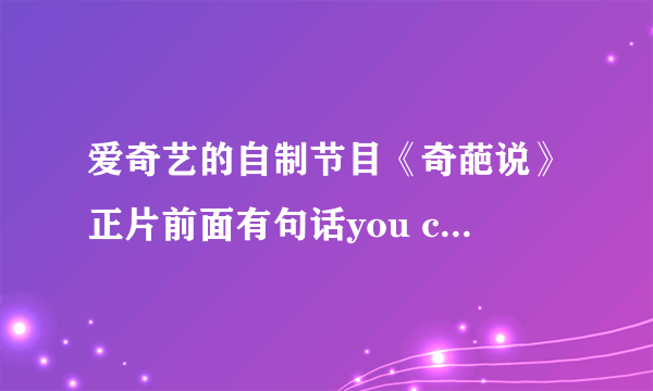 爱奇艺的自制节目《奇葩说》正片前面有句话you can you bi bi是什么意思？