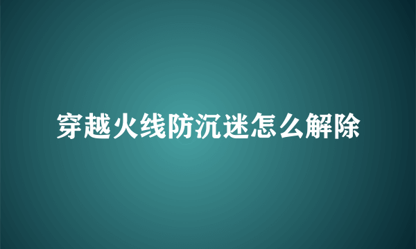 穿越火线防沉迷怎么解除