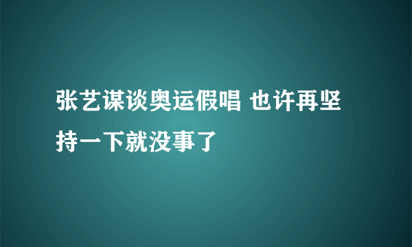 张艺谋谈奥运假唱 也许再坚持一下就没事了