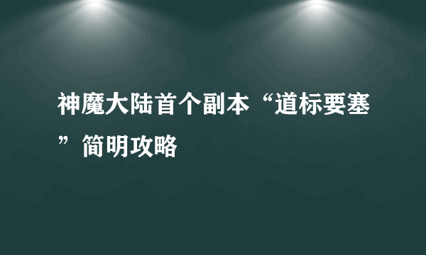 神魔大陆首个副本“道标要塞”简明攻略