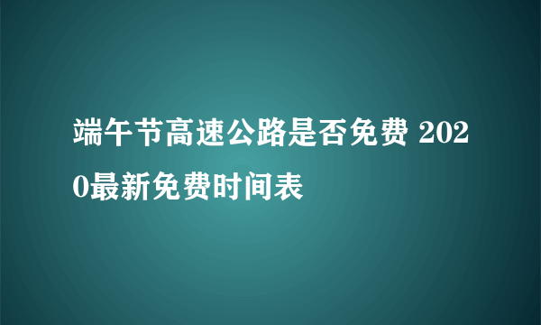 端午节高速公路是否免费 2020最新免费时间表