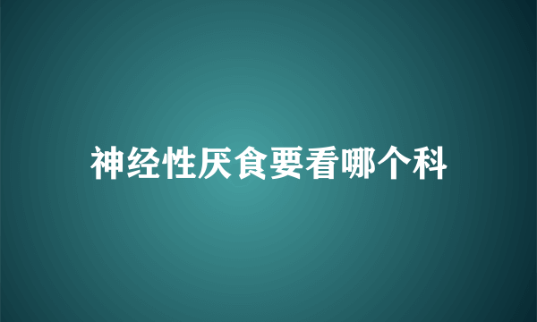 神经性厌食要看哪个科