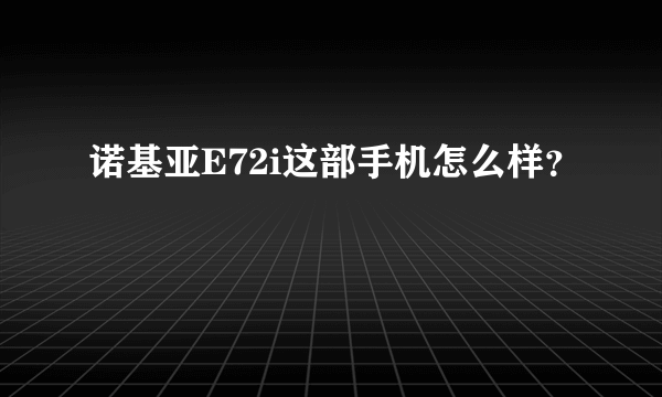 诺基亚E72i这部手机怎么样？