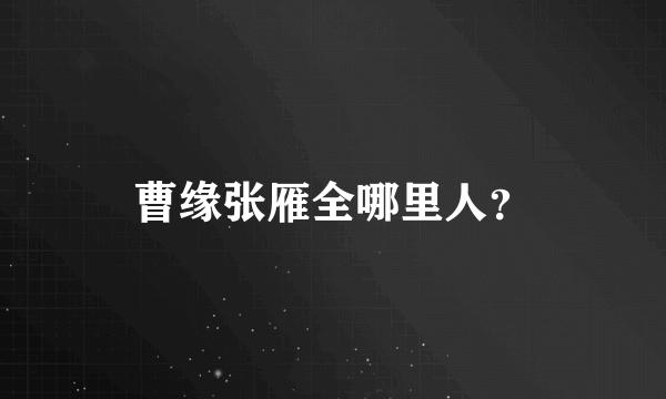 曹缘张雁全哪里人？