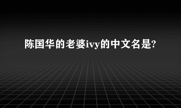 陈国华的老婆ivy的中文名是?