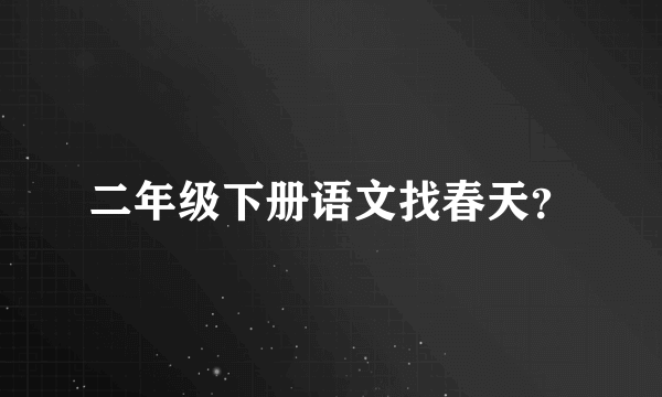 二年级下册语文找春天？