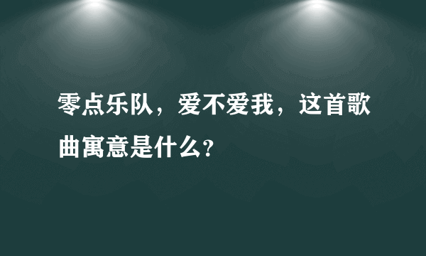 零点乐队，爱不爱我，这首歌曲寓意是什么？