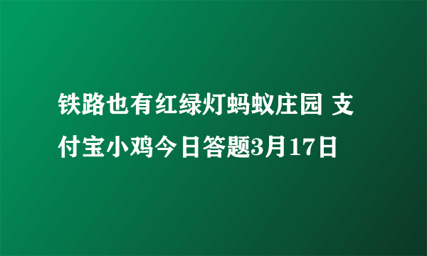 铁路也有红绿灯蚂蚁庄园 支付宝小鸡今日答题3月17日