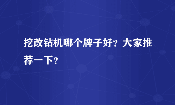 挖改钻机哪个牌子好？大家推荐一下？