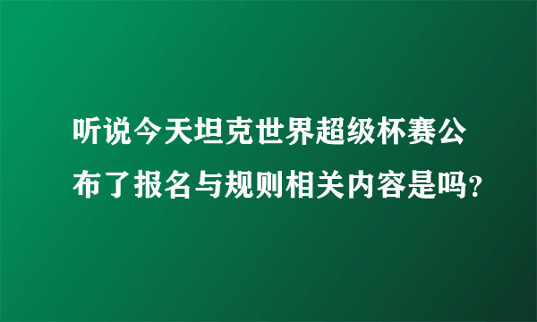 听说今天坦克世界超级杯赛公布了报名与规则相关内容是吗？