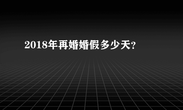 2018年再婚婚假多少天？