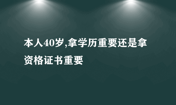 本人40岁,拿学历重要还是拿资格证书重要