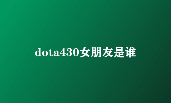 dota430女朋友是谁