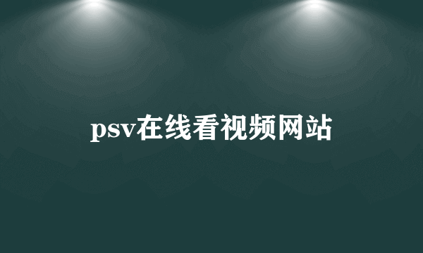 psv在线看视频网站