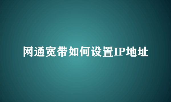 网通宽带如何设置IP地址