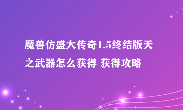 魔兽仿盛大传奇1.5终结版天之武器怎么获得 获得攻略