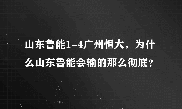 山东鲁能1-4广州恒大，为什么山东鲁能会输的那么彻底？