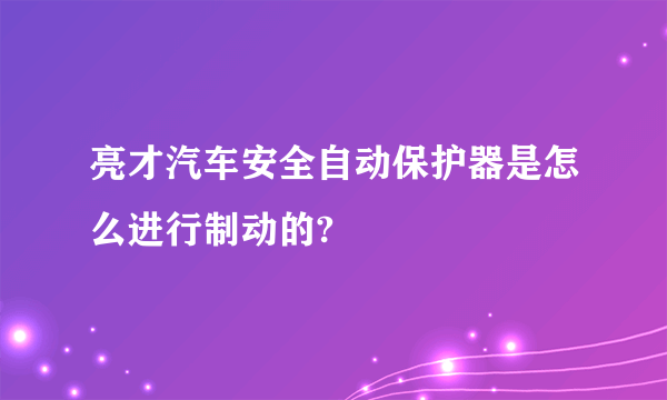 亮才汽车安全自动保护器是怎么进行制动的?