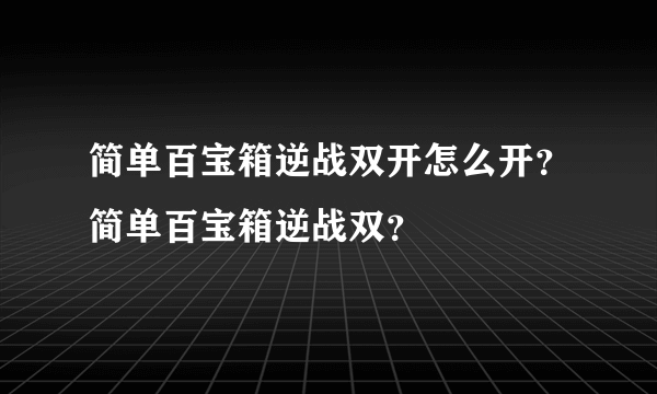 简单百宝箱逆战双开怎么开？简单百宝箱逆战双？