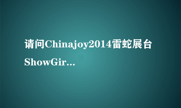 请问Chinajoy2014雷蛇展台ShowGirl名字？