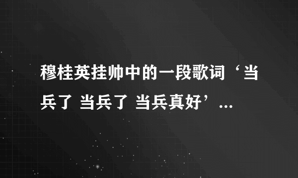 穆桂英挂帅中的一段歌词‘当兵了 当兵了 当兵真好’，这首歌的名字叫什么