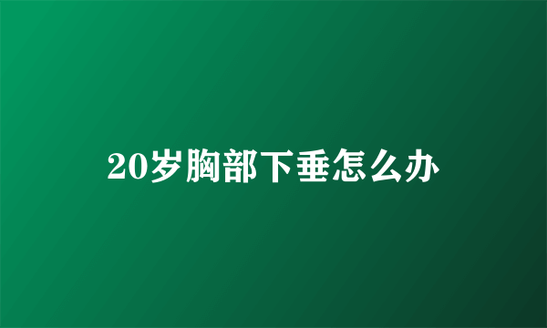 20岁胸部下垂怎么办