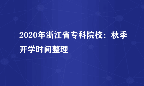 2020年浙江省专科院校：秋季开学时间整理